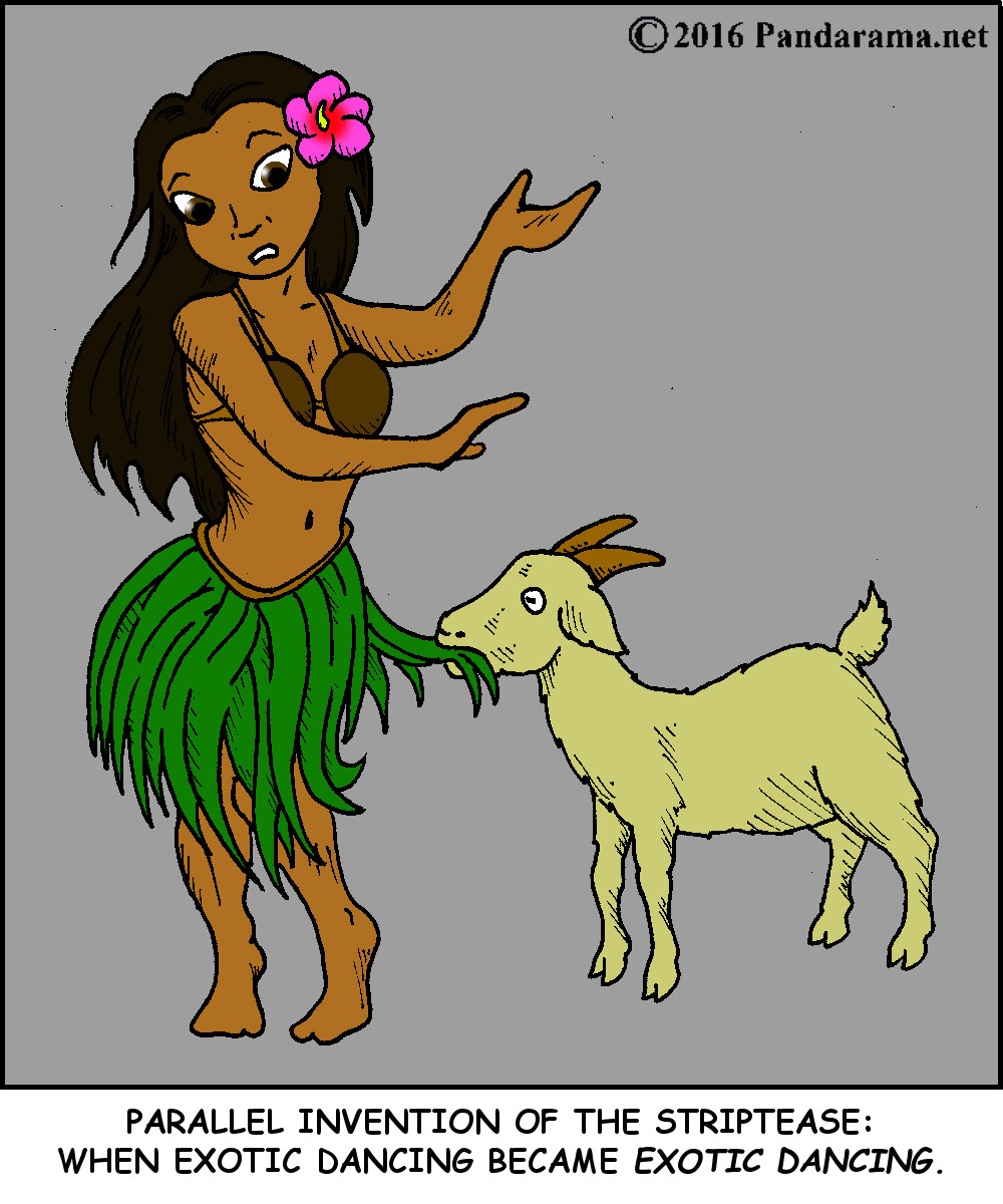 parrallel invention of exotic dancing is a goat eating a hula dancer's grass skirt.