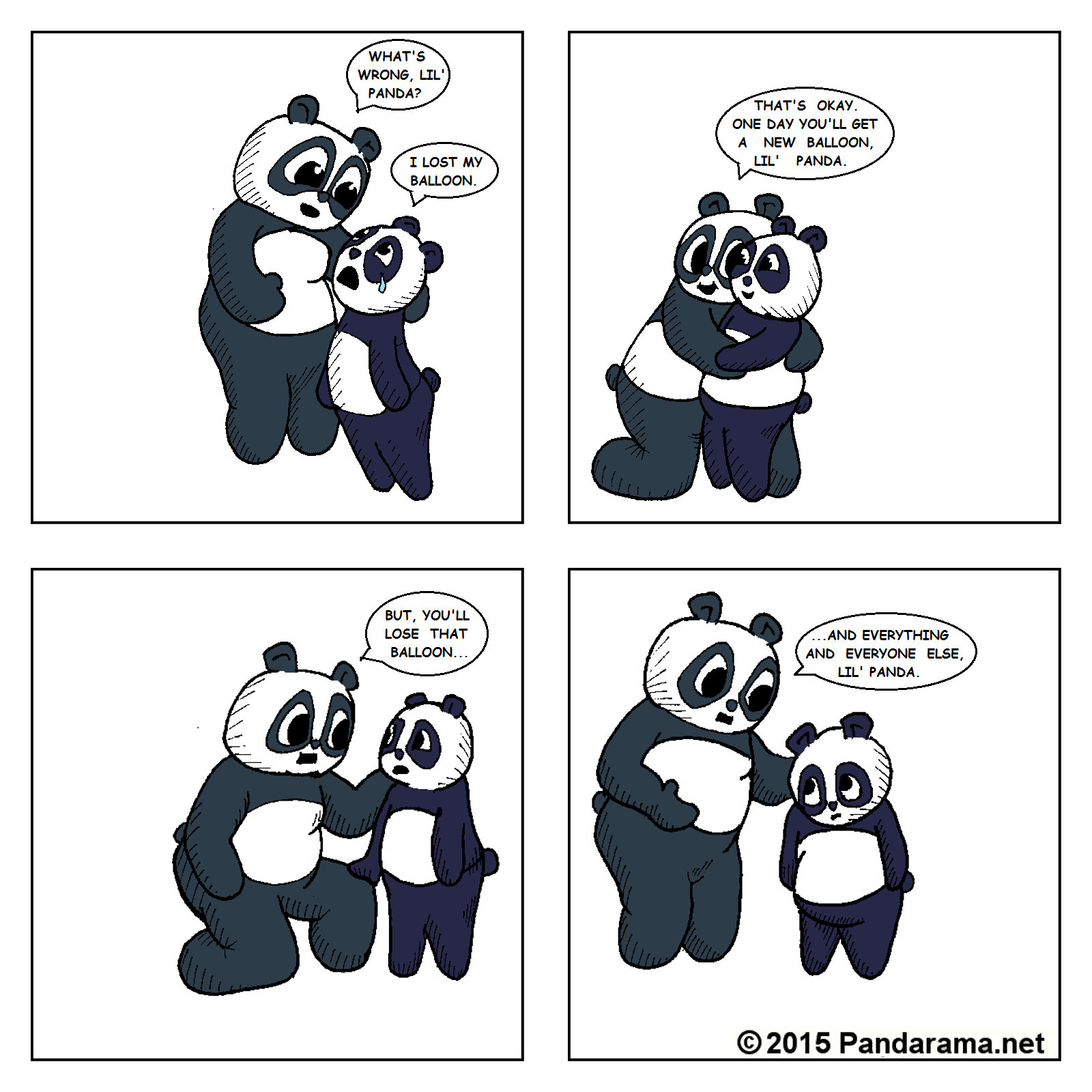 A little panda tells the big panda that he is sad because he lost his balloon. The big panda explians that he will get a new balloon, then lose it and everything and everyone else.